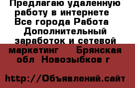 Предлагаю удаленную работу в интернете - Все города Работа » Дополнительный заработок и сетевой маркетинг   . Брянская обл.,Новозыбков г.